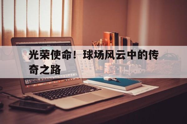 关于光荣使命！球场风云中的传奇之路的信息