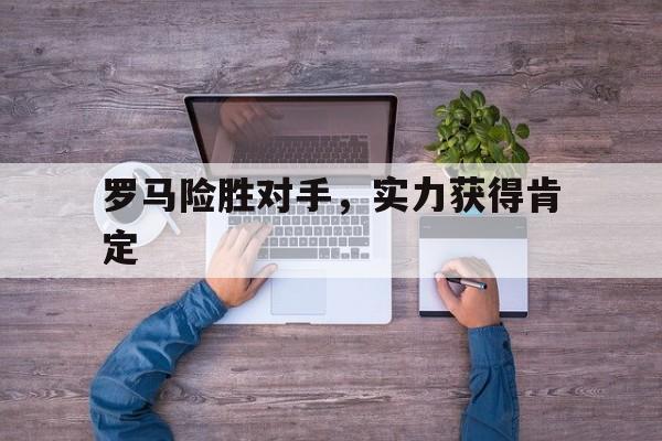 罗马险胜对手，实力获得肯定