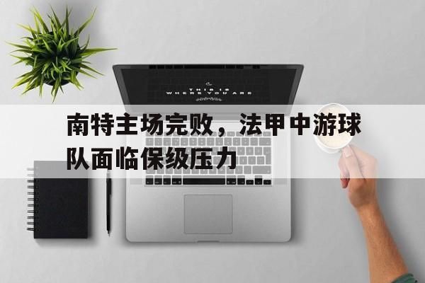 南特主场完败，法甲中游球队面临保级压力的简单介绍