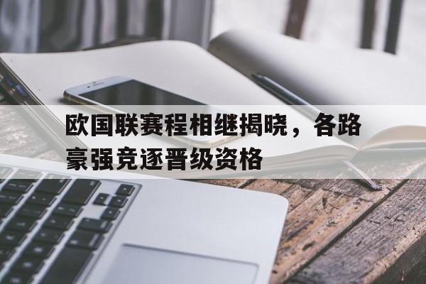 关于欧国联赛程相继揭晓，各路豪强竞逐晋级资格的信息