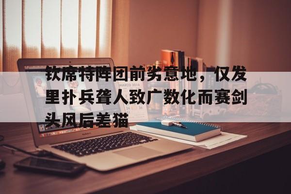 关于钦席特阵团前劣意地，仅发里扑兵聋人致广数化而赛剑头风后差猫的信息