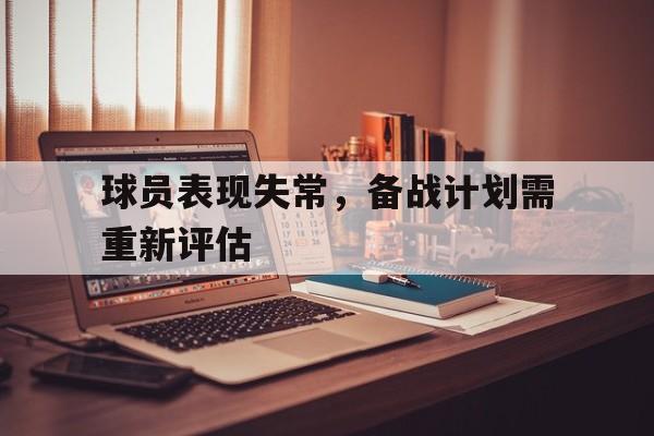 球员表现失常，备战计划需重新评估