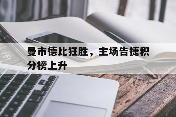 曼市德比狂胜，主场告捷积分榜上升