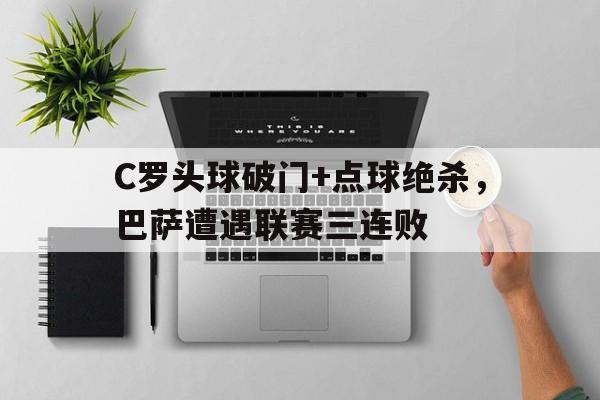 C罗头球破门+点球绝杀，巴萨遭遇联赛三连败c罗 巴萨